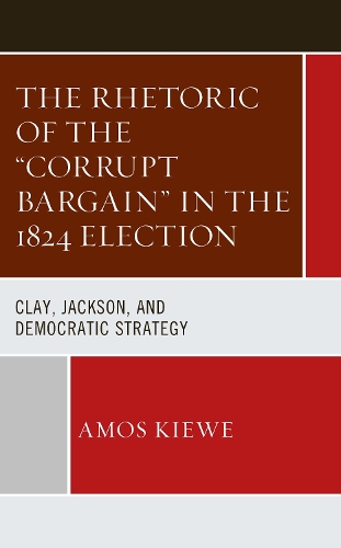 Бумажная книга «The Rhetoric of the "Corrupt Bargain" in the 1824 Election: Clay, Jackson, and Democratic Strategy», автор Амос Киве - фото №1