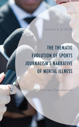 Бумажная книга «The Thematic Evolution of Sports Journalism's Narrative of Mental Illness: A Little Less Conversation», автор Рональд Бишоп - фото №1