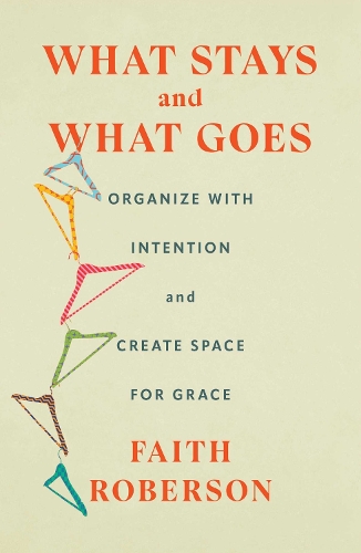 Бумажная книга «What Stays and What Goes: Organize with Intention and Create Space for Grace», автор Фейт Роберсон - фото №1