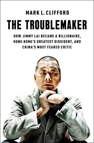 Паперова книга «The Troublemaker: How Jimmy Lai Became a Billionaire, Hong Kong's Greatest Dissident, and China's Most Feared Critic», автор Марк Л. Кліффорд - фото №1