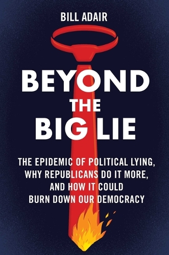 Бумажная книга «Beyond the Big Lie: The Epidemic of Political Lying, Why Republicans Do It More, and How It Could Burn Down Our Democracy», автор Билл Адайр - фото №1