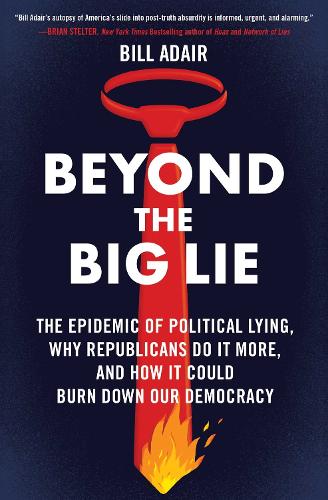 Бумажная книга «Beyond the Big Lie: The Epidemic of Political Lying, Why Republicans Do It More, and How It Could Burn Down Our Democracy», автор Билл Адайр - фото №1