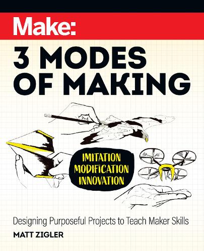 Паперова книга «Make: Three Modes of Making: Designing Purposeful Projects to Teach Maker Skills», автор Метт Зіглер - фото №1