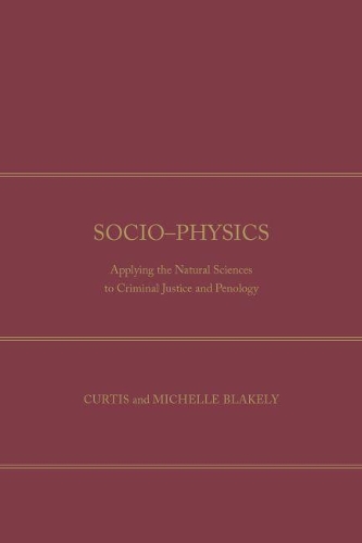 Бумажная книга «Socio-Physics: Applying the Natural Sciences to Criminal Justice and Penology», авторов Кертис Блейкли, Мишель Блейкли - фото №1