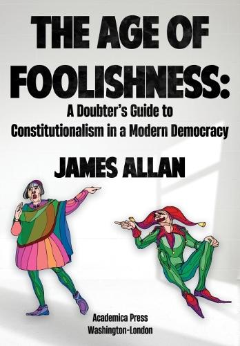 Бумажная книга «The Age of Foolishness: A Doubter's Guide to Constitutionalism in a Modern Democracy», автор Джеймс Аллан - фото №1