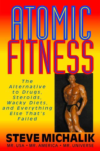 Бумажная книга «Atomic Fitness: The Alternative to Drugs, Steroids, Wacky Diets, and Everything Else That's Failed», автор Стив Михалик - фото №1