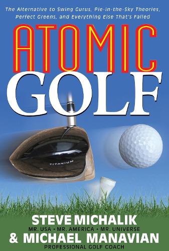 Бумажная книга «Atomic Golf: The Alternative to Swing Gurus, Pie-In-The-Sky Theories, Perfect Greens, and Everything Else That's Failed», авторов Майкл Манавиан, Стив Михалик - фото №1