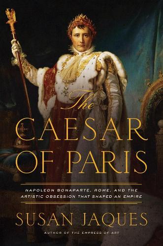 Бумажная книга «The Caesar of Paris: Napoleon Bonaparte, Rome, and the Artistic Obsession that Shaped an Empire», автор Сьюзан Жак - фото №1