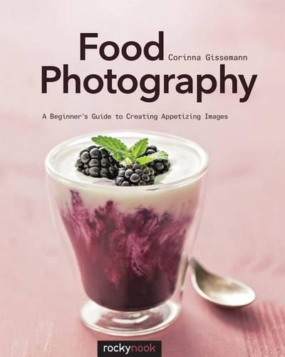 Паперова книга «Food Photography: A Beginner’s Guide to Creating Appetizing Images», автор Корінна Гіссеманн - фото №1