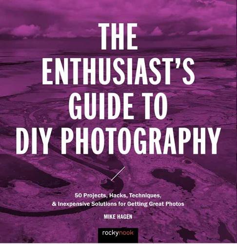 Бумажная книга «The Enthusiast's Guide to DIY Photography: 50 Projects, Hacks, Techniques, and Inexpensive Solutions for Getting Great Photos», автор Майк Хаген - фото №1