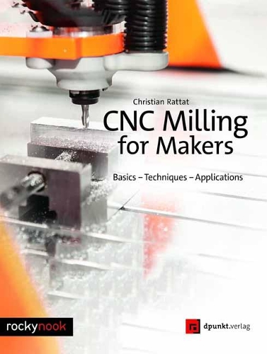 Паперова книга «CNC Milling for Makers: Basics - Techniques - Applications», автор Крістіан Раттат - фото №1