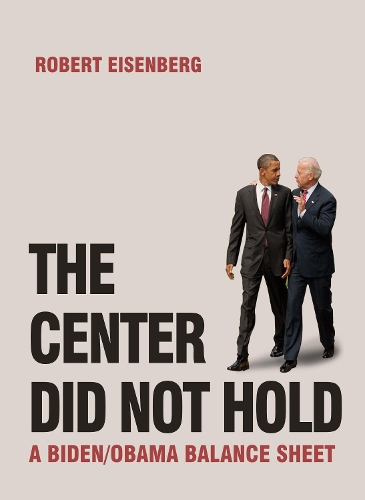 Бумажная книга «The Center Did Not Hold: A Biden/Obama Balance Sheet», автор Роберт Айзенберг - фото №1