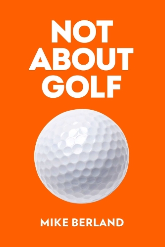 Паперова книга «Not About Golf: The Life Changing Joy of Playing The Game», автор Майк Берланд - фото №1