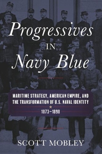Бумажная книга «Progressives in Navy Blue: Maritime Strategy, American Empire, and the Transformation of U.S. Naval Identity, 1873-1898», автор Скотт Мобли - фото №1