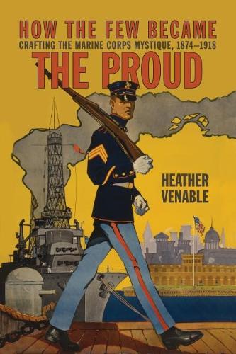 Бумажная книга «How the Few Became the Proud: Crafting the Marine Corps Mystique 1874-1918», автор Хизер П. Венабл - фото №1