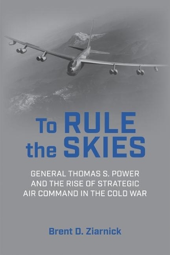 Бумажная книга «To Rule the Skies: General Thomas S. Power and the Rise of Strategic Air Command in the Cold War», автор Брент Д. Зиарник - фото №1