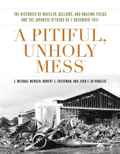Бумажная книга «A Pitiful, Unholy Mess: The Histories of Wheeler Bellows and Haleiwa Fields and the Japanese Attacks of 7 December 1941», авторов Дж. Майкл Венгер, Джон Ф. Ди Вирджилио, Роберт Дж. Крессман - фото №1