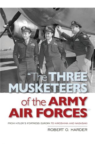 Паперова книга «The Three Musketeers of Army Air Forces: From Hitler's Fortress Europa to Hiroshima and Nagasaki», автор Роберт О. Хардер - фото №1