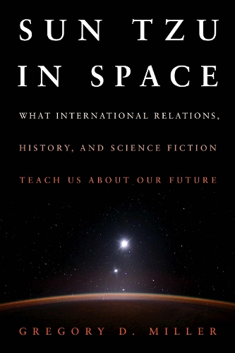 Паперова книга «SUN TZU IN SPACE (EB): What International Relations, History, and Science Fiction Teach us about our Future», автор Грегорі Д. Міллер - фото №1