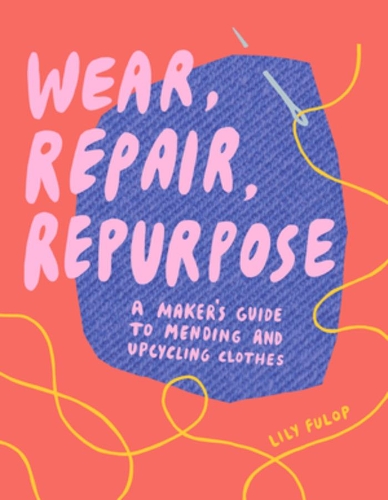 Паперова книга «Wear, Repair, Repurpose: A Maker's Guide to Mending and Upcycling Clothes», автор Лілі Фулоп - фото №1