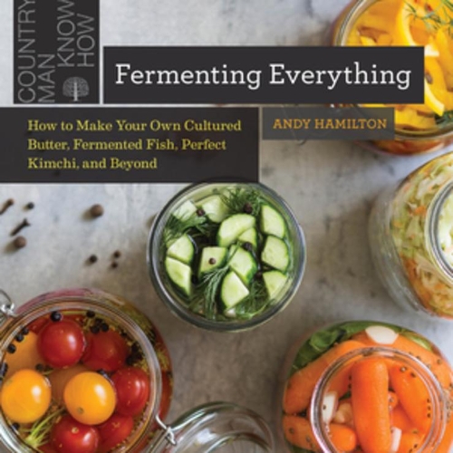 [object Object] «Fermenting Everything: How to Make Your Own Cultured Butter, Fermented Fish, Perfect Kimchi, and Beyond», автор Енді Хемільтон - фото №1