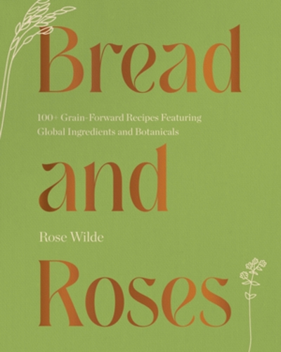 [object Object] «Bread and Roses: 100+ Grain Forward Recipes featuring Global Ingredients and Botanicals», автор Роуз Уайлд - фото №1