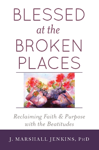 Бумажная книга «Blessed at the Broken Places: Reclaiming Faith and Purpose with the Beatitudes», автор Дж. Маршалл Дженкинс - фото №1