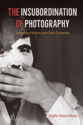 Бумажная книга «The Insubordination of Photography: Documentary Practices under Chile's Dictatorship», автор Анхелес Доносо Макайя - фото №1