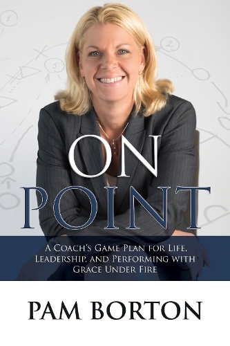 Паперова книга «On Point: A Coach’s Game Plan for Life, Leadership, and Performing with Grace Under Fire», автор Пем Бортон - фото №1