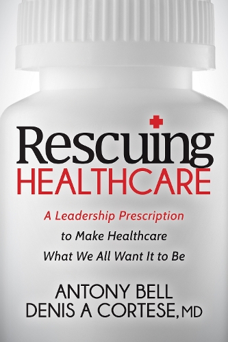 Бумажная книга «Rescuing Healthcare: A Leadership Prescription to Make Healthcare What We All Want It to Be», авторов Энтони Белл, Денис А. Кортезе - фото №1