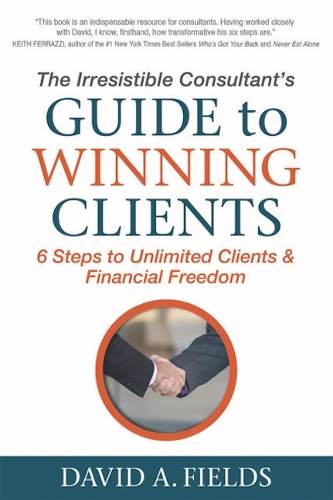 Паперова книга «The Irresistible Consultant's Guide to Winning Clients: 6 Steps to Unlimited Clients & Financial Freedom», автор Девід А. Філдс - фото №1
