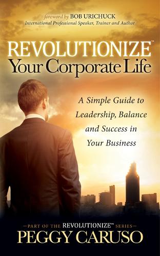 Бумажная книга «Revolutionize Your Corporate Life: A Simple Guide to Leadership, Balance, and Success in Your Business», автор Пегги Карузо - фото №1