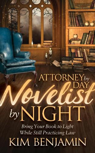 Паперова книга «Attorney by Day, Novelist by Night: Bring Your Book to Light While Still Practicing Law», автор Кім Бенджамін - фото №1