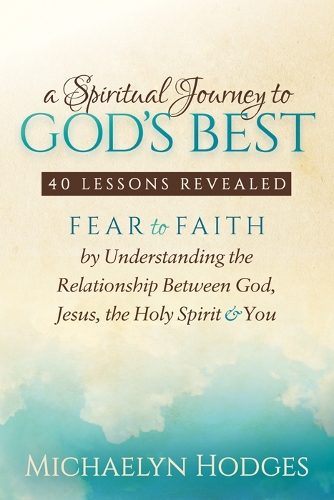 Бумажная книга «A Spiritual Journey to God's Best: Fear to Faith By Understanding the Relationship Between God, Jesus, the Holy Spirit and You», автор Михаэлин Ходжес - фото №1