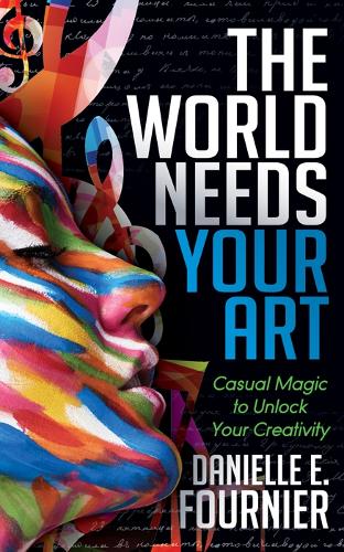 Паперова книга «The World Needs Your Art: Casual Magic to Unlock Your Creativity», автор Даніель Е. Фурньє - фото №1