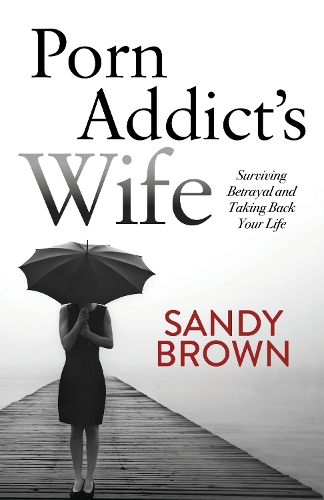 Паперова книга «Porn Addict’s Wife: Surviving Betrayal and Taking Back Your Life», автор Сенді Браун - фото №1