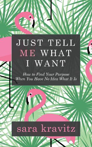 Паперова книга «Just Tell Me What I Want: How to Find Your Purpose When You Have No Idea What It Is», автор Сара Кравіц - фото №1
