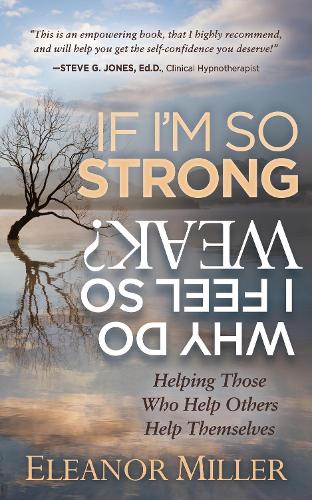 Бумажная книга «If I'm So Strong, Why Do I Feel So Weak?: Helping Those Who Help Others Help Themselves», автор Элеонора Миллер - фото №1
