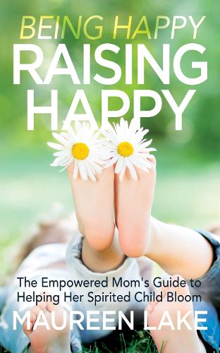 Бумажная книга «Being Happy, Raising Happy: The Empowered Mom’s Guide to Helping Her Spirited Child Bloom», автор Морин Лейк - фото №1
