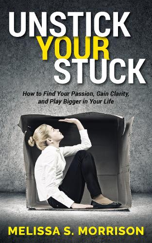Бумажная книга «Unstick your Stuck: How to Find Your Passion, Gain Clarity, and Play Bigger in Your Life», автор Мелисса С. Моррисон - фото №1