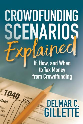 Паперова книга «Crowdfunding Scenarios Explained: If, How, and When to Tax Money from Crowdfunding», автор Делмар К. Джіллетт - фото №1