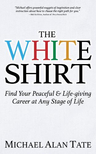 Бумажная книга «The White Shirt: Find Your Peaceful and Life-giving Career At Any Stage of Life», автор Майкл Алан Тейт - фото №1