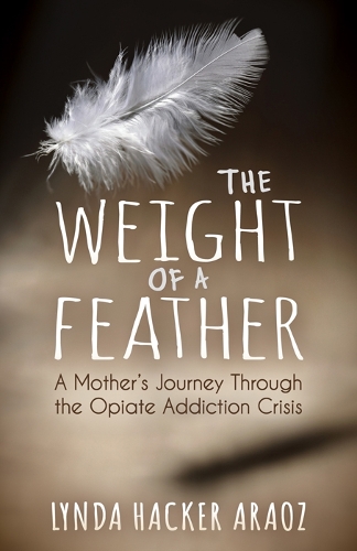 Паперова книга «The Weight of a Feather: A Mother's Journey Through the Opiates Addiction Crisis», автор Лінда Хакер Араоз - фото №1