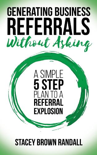 Паперова книга «Generating Business Referrals Without Asking: A Simple Five Step Plan to a Referral Explosion», автор Стейсі Браун Рендалл - фото №1