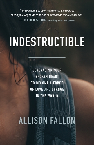 Паперова книга «Indestructible: Leveraging Your Broken Heart to Become a Force of Love & Change in the World», автор Еллісон Феллон - фото №1
