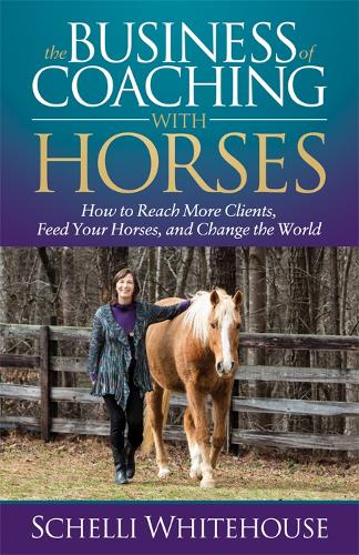 Бумажная книга «The Business of Coaching with Horses: How to Reach More Clients, Feed Your Horses, and Change the World», автор Шелли Уайтхаус - фото №1