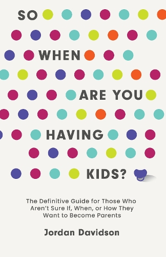 Бумажная книга «So When Are You Having Kids: The Definitive Guide for Those Who Aren’t Sure If, When, or How They Want to Become Parents», автор Джордан Дэвидсон - фото №1