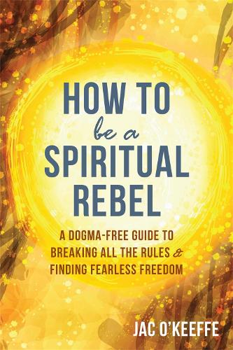 Бумажная книга «How to Be a Spiritual Rebel: A Dogma-Free Guide to Breaking All the Rules and Finding Fearless Freedom», автор Як О'Кифф - фото №1