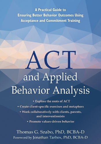 Бумажная книга «ACT and Applied Behavior Analysis: A Practical Guide to Ensuring Better Behavior Outcomes Using Acceptance and Commitment Training», авторов Джонатан Тарбокс, Том Сабо - фото №1