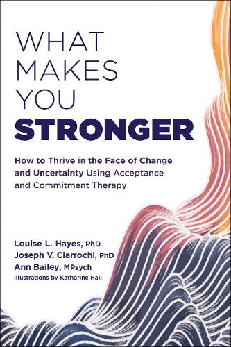 Бумажная книга «What Makes You Stronger: How to Thrive in the Face of Change and Uncertainty Using Acceptance and Commitment Therapy», авторов Энн Бейли, Джозеф В. Чиаррочи, Луиза Л. Хейз - фото №1